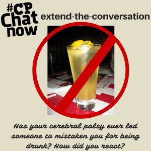 Answer, has your cerebral palsy ever led someone to mistaken you for being drunk? How did you react?