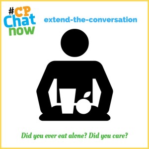 This week's extend-the-conversation question asks "Did you ever eat alone? Did you care?"