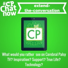 Answer for this week's extend-the-conversation question- What would you rather see on Cerebral Palsy TV? Inspiration? Support? True life? Technology?