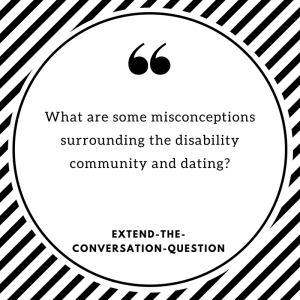 What are some misconceptions surrounding the disability community and dating? EXTEND-THE-CONVERSATION-QUESTION