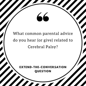 What common parental advice do you hear (or give) related to Cerebral Palsy? Extend-The-Conversation Question 