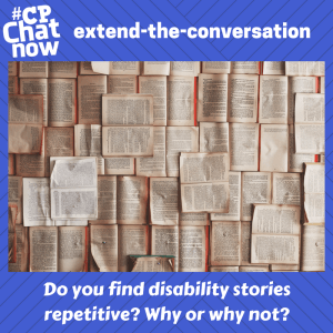 This week's extend-the-conversation question asks "Do you find disability stories repetitive? Why or why not?"