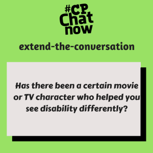 Answer this week's extend-the-conversation question in the "Comments" section, "Has there been a certain movie or TV character who helped you see disability differently?"