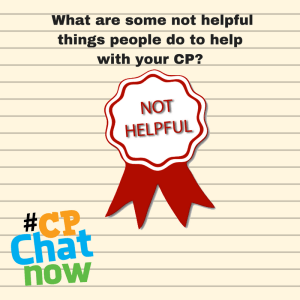 A cream colored notebook paper background. Black text that says: What are some not helpful things people do to help with your CP? A red ribbon with red text that says NOT HELPFUL is in the middle of the page while the multi-colored #CPChatNow logo is in the bottom left hand corner