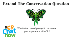 Extend-The-Conversation is in black, a green butterfly with cerebral palsy written on a green ribbon, and the Extend-The-Conversation question: What tattoo would you get to represent your experience with CP? along with the multi-colored #CPChatNow logo in the bottom left hand corner