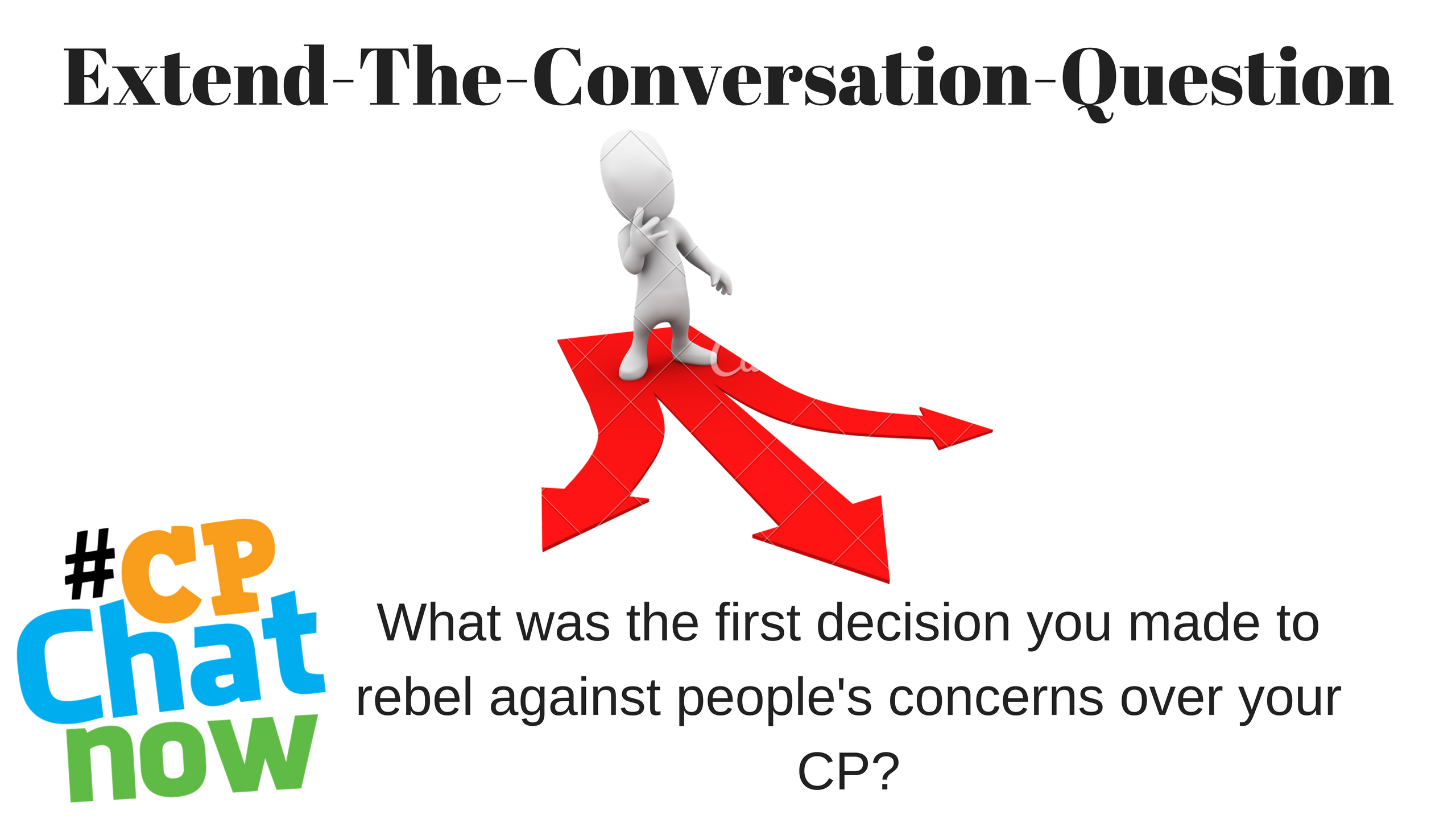 Extend-The-Conversation-Question in black text at top. A grey person standing with hand up to his chin as if thinking with 3 red arrows going right, straight, and left. What was the first decision you made to rebel against people's concerns over your CP?What was the first decision you made to rebel against people's concerns over your CP? What was the first decision you made to rebel against people's concerns over your CP? is below in black text. Multicolor #CPChatNow logo in left hand corner