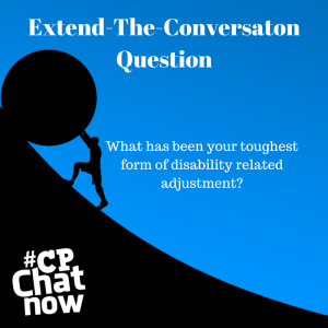 A sky blue background with a person rolling a boulder up a hill outlined in black. Extend-The-Conversation Question centered in white text at the top. What has been your toughest form of disability related adjustment? in the middle and #CPChatNow logo in bottom left hand corner