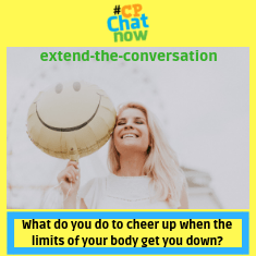 This week's extend-the-conversation question asks "What do you do to cheer up when the limits of your body get you down?" 