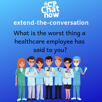 This week's extend-the-conversation question asks "What is the worst thing a healthcare employee has said to you?