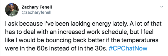 Zach reports he has been feeling more tired lately due to an increased work schedule, but also feels he would be bouncing back better if temps were in the 60s.