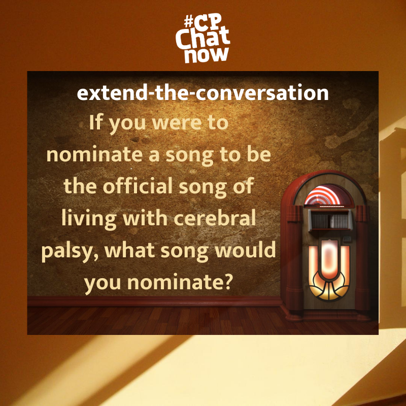 Answer for the week's extend-the-conversation question, if you were to nominate a song to be the official song of living with cerebral palsy, what song would you nominate?