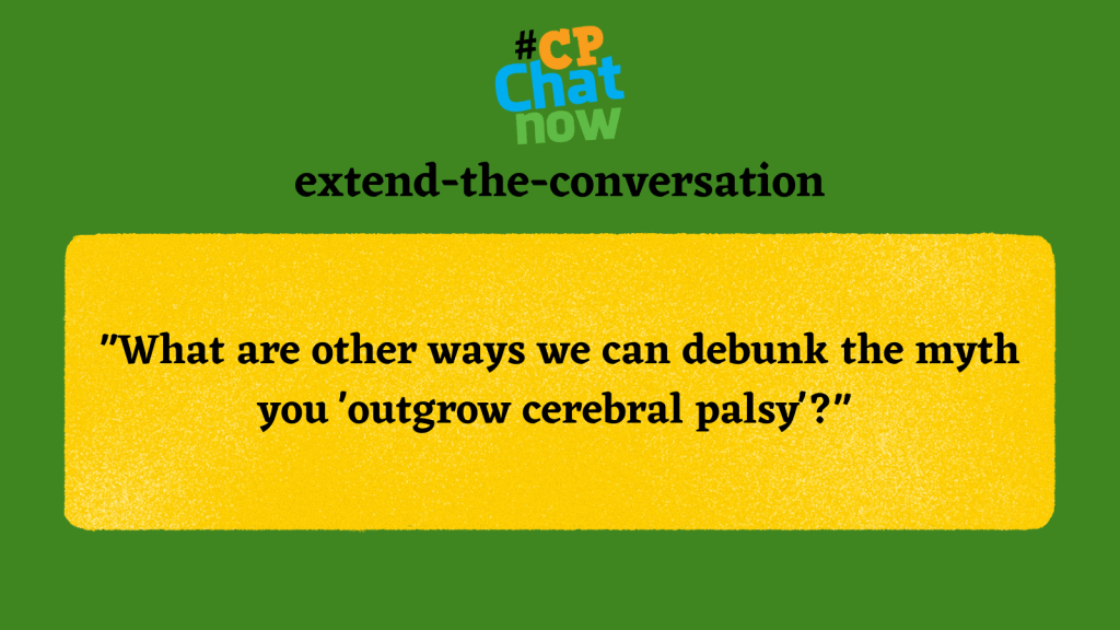 Answer the extend-the-conversation question, "What are other ways we can debunk the myth you 'outgrow cerebral palsy'?"