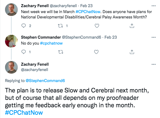 zach asked if members had plans for CP awareness month. stephen tweeted he did not and asked zach for his plans. zach tweeted the plan is to release Slow and Cerebral but that depends on the proofreader feedback. 
