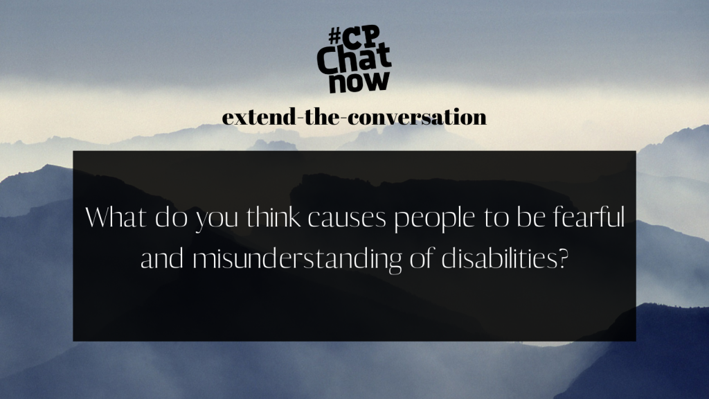 This week's extend-the-conversation question asks, "What do you think causes people to be fearful and misunderstanding of disabilities?" 