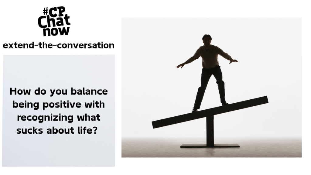 Answer for the week's extend-the-conversation question, "How do you balance being positive with recognizing what sucks about life?"
